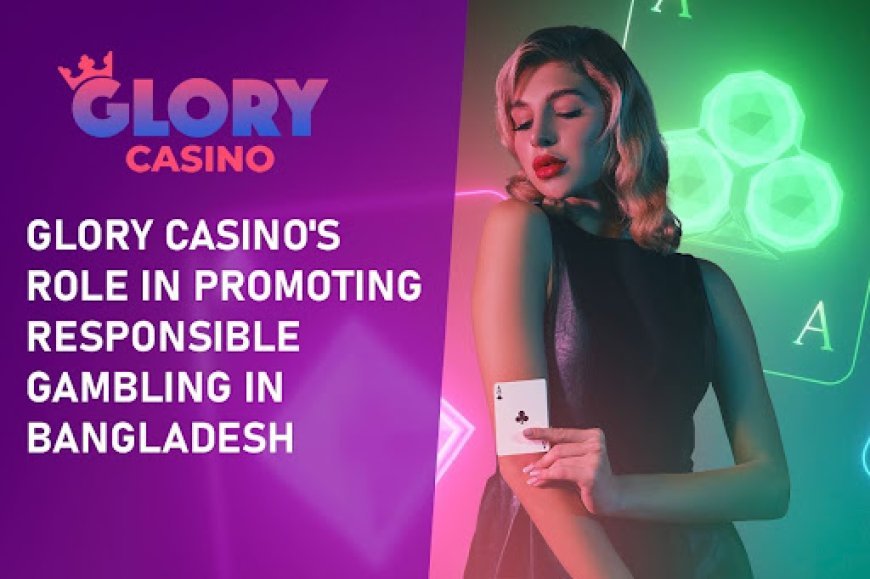 Glory Casino's Role in Promoting Responsible Gambling in Bangladesh