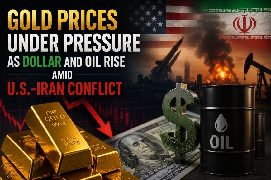 Gold Prices Under Pressure as Dollar and Oil Rise Amid U.S.-Iran Conflict
